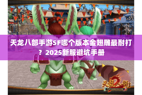 天龙八部手游SF哪个版本金翅雕最耐打？2025新服避坑手册