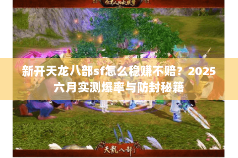 新开天龙八部sf怎么稳赚不赔？2025六月实测爆率与防封秘籍