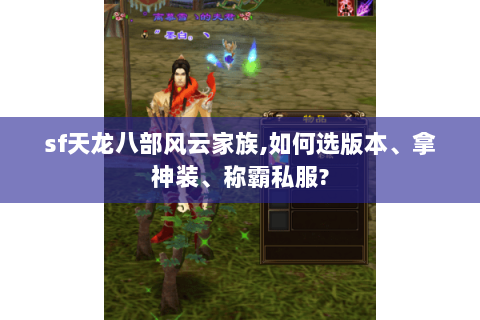 sf天龙八部风云家族,如何选版本、拿神装、称霸私服? sf天龙八部风云家族,如何选版本、拿神装、称霸私服?