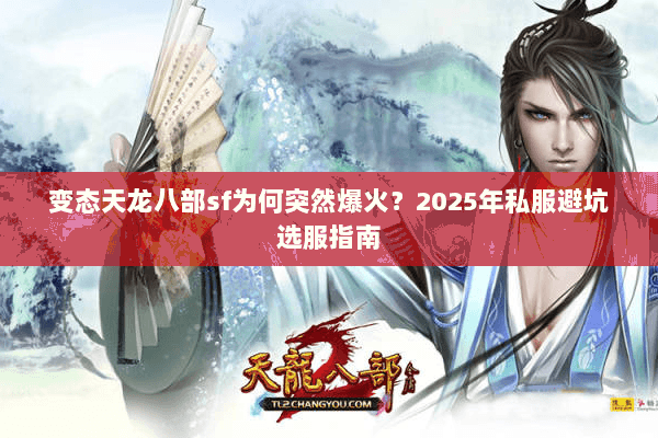变态天龙八部sf为何突然爆火？2025年私服避坑选服指南
