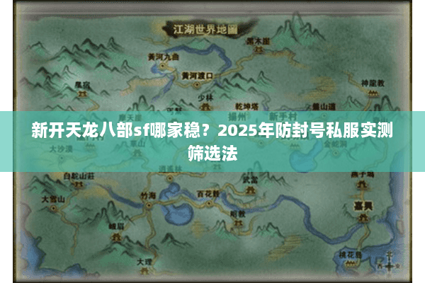 新开天龙八部sf哪家稳？2025年防封号私服实测筛选法