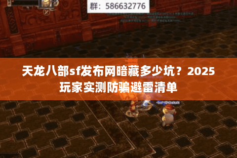 天龙八部sf发布网暗藏多少坑？2025玩家实测防骗避雷清单