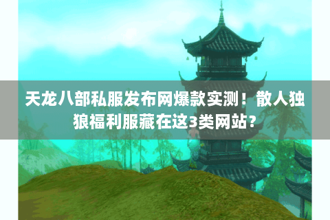 天龙八部私服发布网爆款实测!散人独狼福利服藏在这3类网站? 天龙八部私服发布网爆款实测!散人独狼福利服藏在这3类网站?