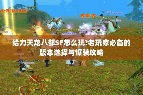 给力天龙八部SF怎么玩?老玩家必备的版本选择与爆装攻略