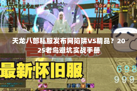 天龙八部私服发布网陷阱VS精品?2025老鸟避坑实战手册 天龙八部私服发布网陷阱VS精品?2025老鸟避坑实战手册