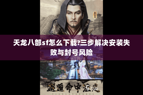 天龙八部sf怎么下载?三步解决安装失败与封号风险
