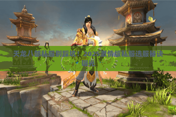 天龙八部私服别踩坑！2025激情版私服选服秘诀曝光