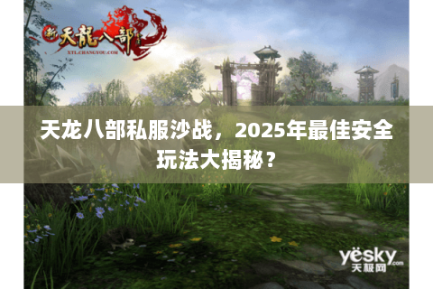 天龙八部私服沙战，2025年最佳安全玩法大揭秘？
