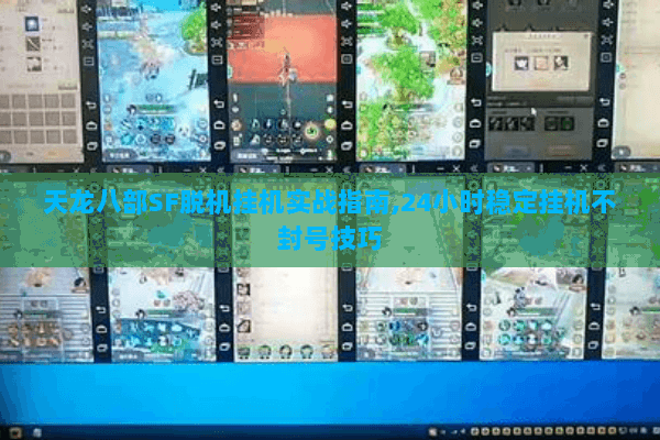 天龙八部SF脱机挂机实战指南,24小时稳定挂机不封号技巧