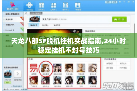 天龙八部SF脱机挂机实战指南,24小时稳定挂机不封号技巧