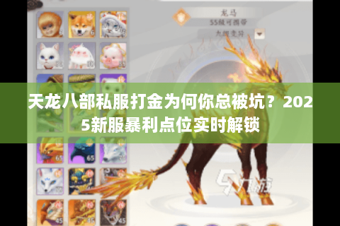 天龙八部私服打金为何你总被坑?2025新服暴利点位实时解锁 天龙八部私服打金为何你总被坑?2025新服暴利点位实时解锁