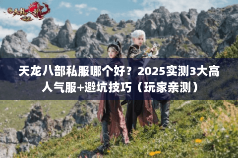 天龙八部私服哪个好？2025实测3大高人气服+避坑技巧（玩家亲测）