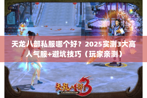 天龙八部私服哪个好？2025实测3大高人气服+避坑技巧（玩家亲测）