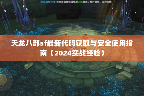 天龙八部sf最新代码获取与安全使用指南（2024实战经验）