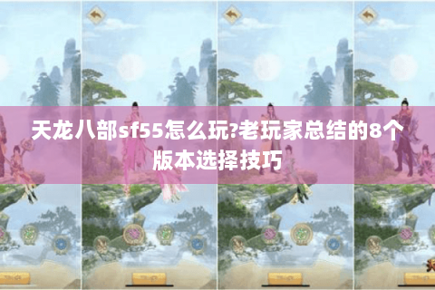 天龙八部sf55怎么玩?老玩家总结的8个版本选择技巧