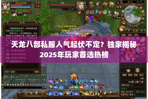 天龙八部私服人气起伏不定？独家揭秘2025年玩家首选热榜