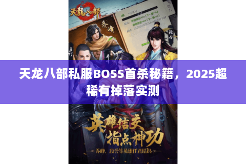 天龙八部私服BOSS首杀秘籍,2025超稀有掉落实测 天龙八部私服BOSS首杀秘籍,2025超稀有掉落实测