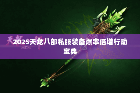 2025天龙八部私服装备爆率倍增行动宝典