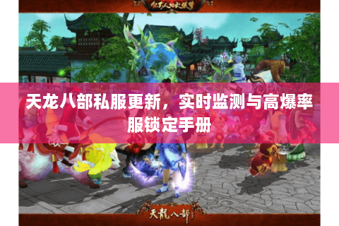 天龙八部私服更新，实时监测与高爆率服锁定手册