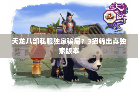 天龙八部私服独家骗局？3招筛出真独家版本
