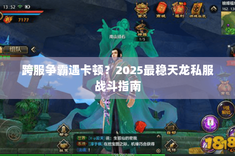 跨服争霸遇卡顿？2025最稳天龙私服战斗指南
