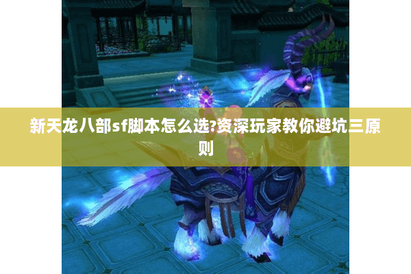 新天龙八部sf脚本怎么选?资深玩家教你避坑三原则