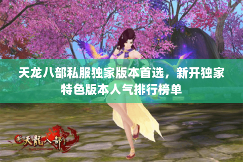 天龙八部私服独家版本首选，新开独家特色版本人气排行榜单