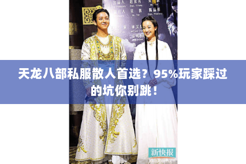 天龙八部私服散人首选？95%玩家踩过的坑你别跳！