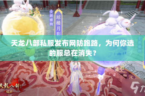 天龙八部私服发布网防跑路，为何你选的服总在消失？