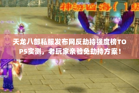 天龙八部私服发布网反劫持强度榜TOP5实测，老玩家亲验免劫持方案！