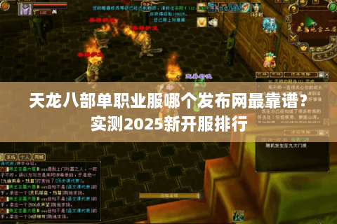 天龙八部单职业服哪个发布网最靠谱?实测2025新开服排行 天龙八部单职业服哪个发布网最靠谱?实测2025新开服排行