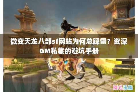 微变天龙八部sf网站为何总踩雷？资深GM私藏的避坑手册