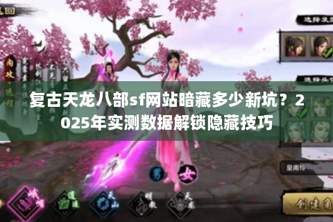复古天龙八部sf网站暗藏多少新坑？2025年实测数据解锁隐藏技巧