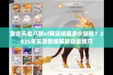 复古天龙八部sf网站暗藏多少新坑？2025年实测数据解锁隐藏技巧