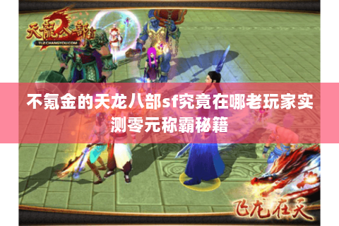 不氪金的天龙八部sf究竟在哪老玩家实测零元称霸秘籍