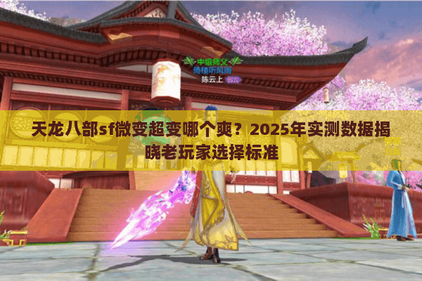 天龙八部sf微变超变哪个爽？2025年实测数据揭晓老玩家选择标准