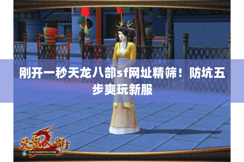 刚开一秒天龙八部sf网址精筛!防坑五步爽玩新服 刚开一秒天龙八部sf网址精筛!防坑五步爽玩新服