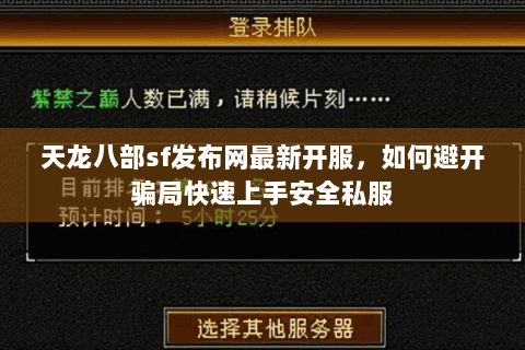 天龙八部sf发布网最新开服，如何避开骗局快速上手安全私服