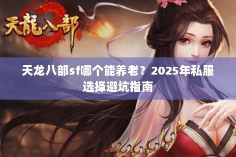 天龙八部sf哪个能养老？2025年私服选择避坑指南