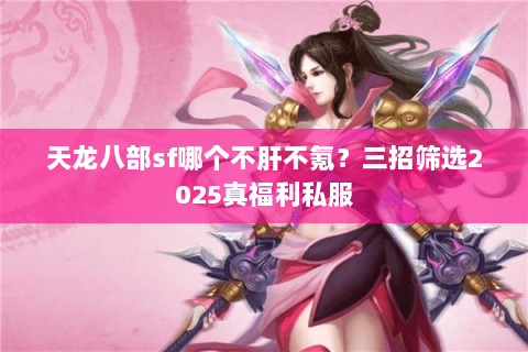 天龙八部sf哪个不肝不氪？三招筛选2025真福利私服