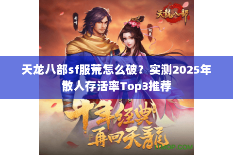 天龙八部sf服荒怎么破?实测2025年散人存活率Top3推荐 天龙八部sf服荒怎么破?实测2025年散人存活率Top3推荐