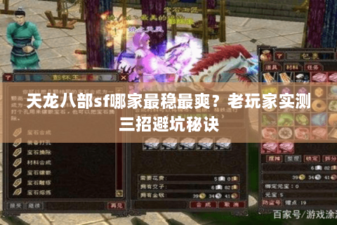 天龙八部sf哪家最稳最爽？老玩家实测三招避坑秘诀