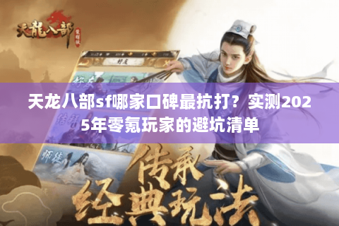 天龙八部sf哪家口碑最抗打?实测2025年零氪玩家的避坑清单 天龙八部sf哪家口碑最抗打?实测2025年零氪玩家的避坑清单