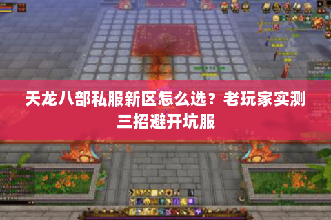天龙八部私服新区怎么选？老玩家实测三招避开坑服