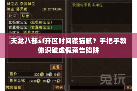 天龙八部sf开区时间藏猫腻?手把手教你识破虚假预告陷阱 天龙八部sf开区时间藏猫腻?手把手教你识破虚假预告陷阱