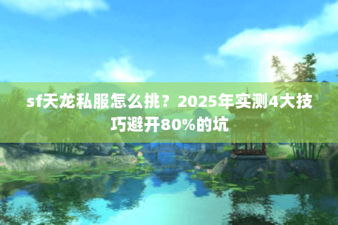 sf天龙私服怎么挑？2025年实测4大技巧避开80%的坑