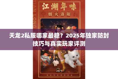 天龙2私服哪家最稳?2025年独家防封技巧与真实玩家评测 天龙2私服哪家最稳?2025年独家防封技巧与真实玩家评测