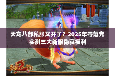 天龙八部私服又开了？2025年零氪党实测三大新服隐藏福利