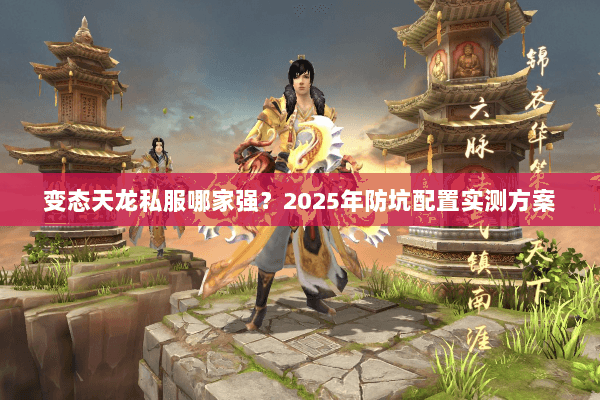 变态天龙私服哪家强？2025年防坑配置实测方案