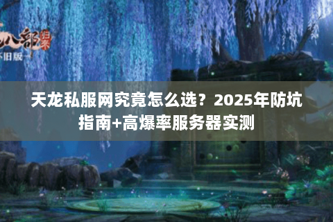 天龙私服网究竟怎么选？2025年防坑指南+高爆率服务器实测